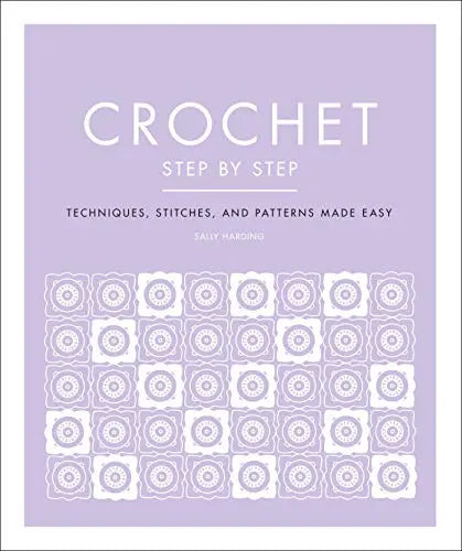 Crochet Step by Step: Techniques, Stitches, and Patterns Made Easy